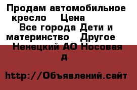 Продам автомобильное кресло  › Цена ­ 8 000 - Все города Дети и материнство » Другое   . Ненецкий АО,Носовая д.